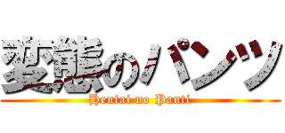 変態のパンツ (Hentai no Panti)