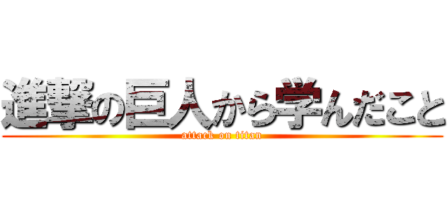 進撃の巨人から学んだこと (attack on titan)