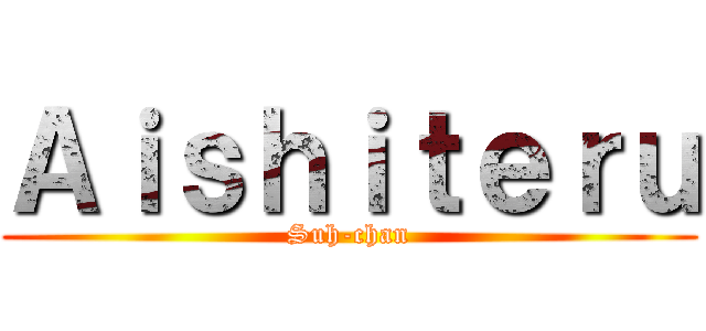 Ａｉｓｈｉｔｅｒｕ (Suh-chan)