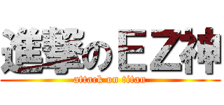 進撃のＥＺ神 (attack on titan)