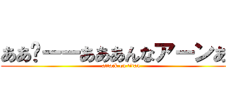 ああ〜ーーあああんなアーンあな (attack on titan)