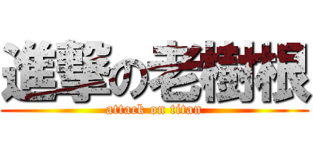 進撃の老樹根 (attack on titan)