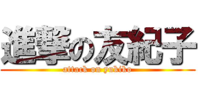 進撃の友紀子 (attack on yukiko)