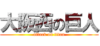 大阪西の巨人 (attack on titan)