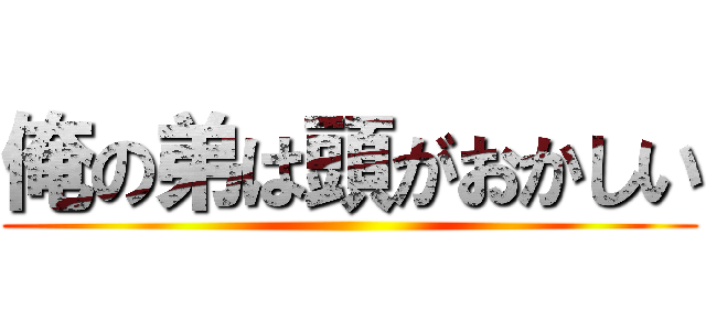 俺の弟は頭がおかしい ()