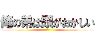 俺の弟は頭がおかしい ()