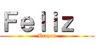 Ｆｅｌｉｚ   (Brayan)
