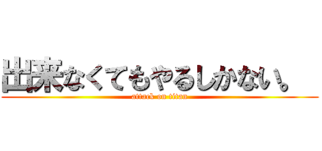 出来なくてもやるしかない。  (attack on titan)