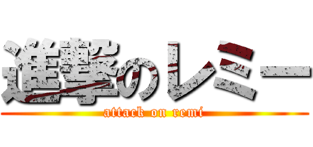 進撃のレミー (attack on remi)