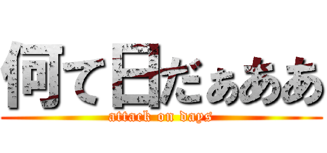 何て日だぁああ (attack on days)