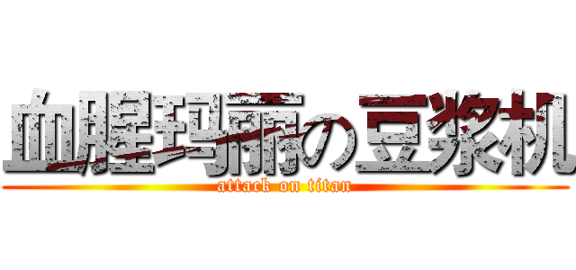 血腥玛丽の豆浆机 (attack on titan)