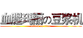 血腥玛丽の豆浆机 (attack on titan)