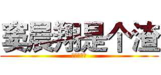 窦晨翔是个渣 (我说的没错)