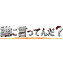 誰に言ってんだ？ (Who are You Talking To?)
