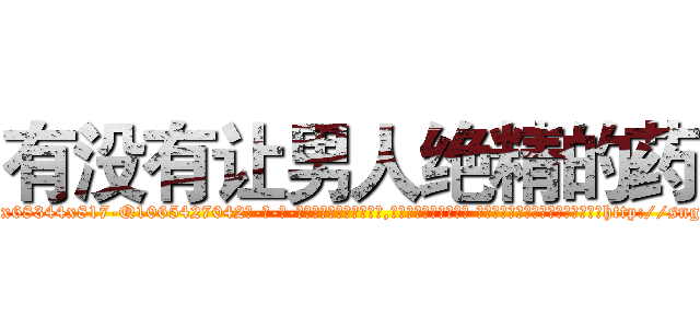 有没有让男人绝精的药 (有没有让男人绝精的药【电-话151x68344x817-Q1065427042元-吉-药-业】我们做的是长期生意,靠的是老客户长期支持 有没有让男人绝精的药在发表了一篇http://sngk.net/K7F6V3

参考消息网我们做的是长期生意,靠的是老客户长期支持也许我们早该意识到，就连鲍勃·霍斯金斯（金球奖戏剧类电影男主角 
)