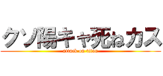 クソ陽キャ死ねカス (attack on titan)