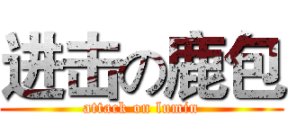 进击の鹿包 (attack on lumin)