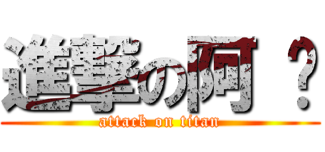 進撃の阿 醬 (attack on titan)