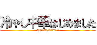 冷やし中華はじめました (Hiyasichuuka だよ)