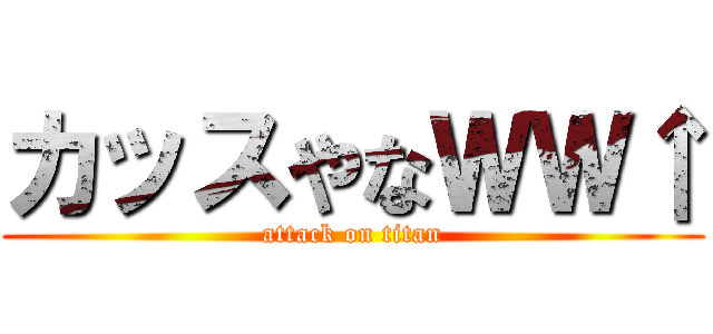 カッスやなＷＷ↑ (attack on titan)