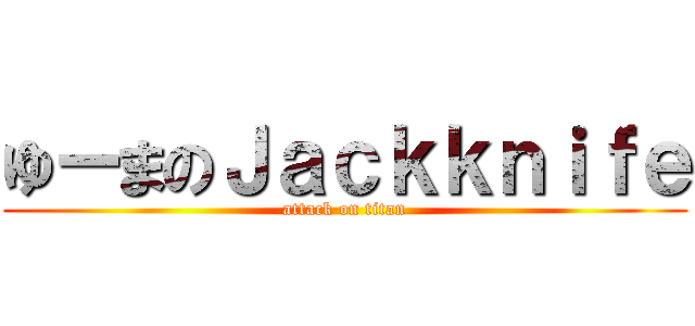ゆーまのＪａｃｋｋｎｉｆｅ (attack on titan)