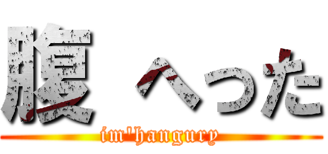 腹 へった (im\'hangury)