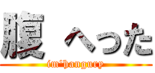 腹 へった (im\'hangury)