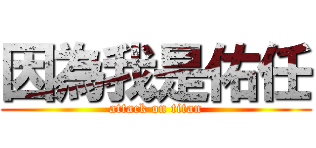 因為我是佑任 (attack on titan)