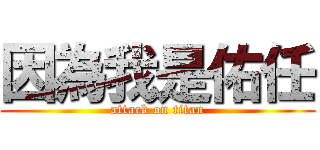 因為我是佑任 (attack on titan)