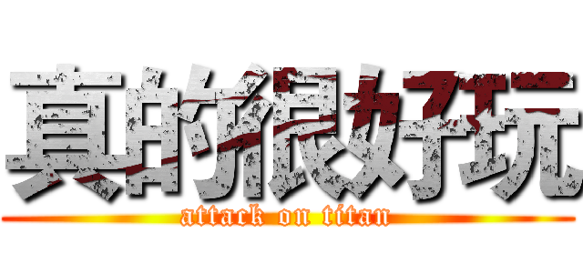 真的很好玩 (attack on titan)