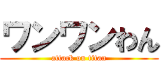 ワンワンわん (attack on titan)