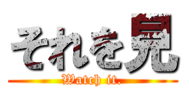 それを見 (Watch it.)