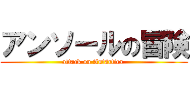 アンソールの冒険 (attack on Antártica )