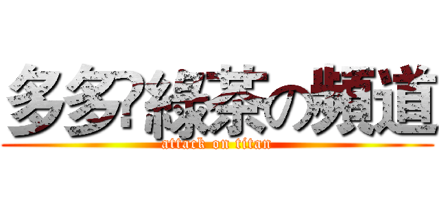 多多乄綠茶の頻道 (attack on titan)