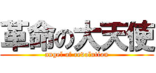 革命の大天使 (angel of revolution)