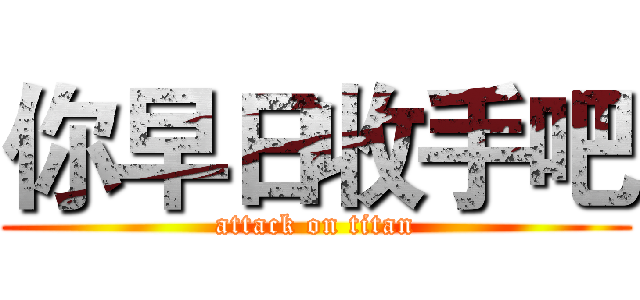 你早日收手吧 (attack on titan)