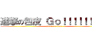 進撃の包皮 Ｇｏ！！！！！！！！！ (attack on titan)