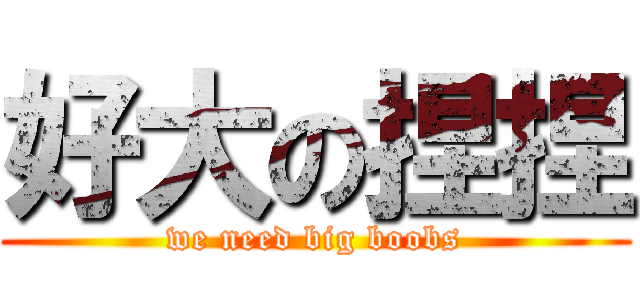 好大の捏捏 (we need big boobs)