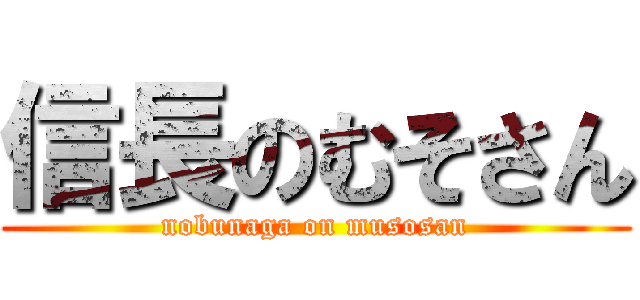信長のむそさん (nobunaga on musosan)