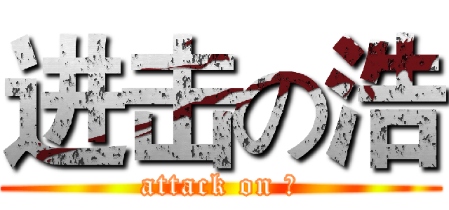 进击の浩 (attack on 浩)