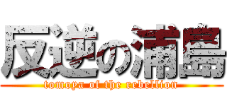 反逆の浦島 (tomoya of the rebellion)