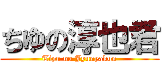 ちゆの淳也君 (Tiyu no Jyunyakun)
