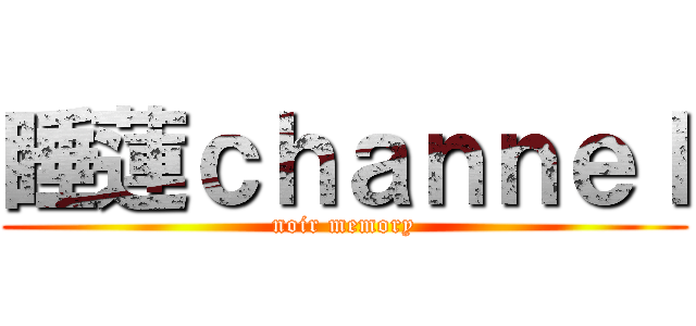 睡蓮ｃｈａｎｎｅｌ (noir memory)
