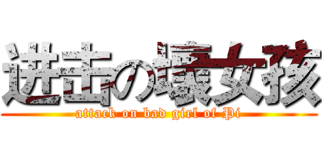 进击の壞女孩 (attack on bad girl of Pi)