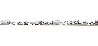 勝てなきゃ死ぬ勝てば生きる戦わなければ勝てない戦え！戦え！！ (attack on titan)