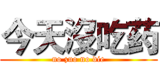 今天沒吃药 (no zuo no die)