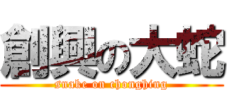 創興の大蛇 (snake on chonghing)