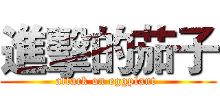 進擊的茄子 (attack on eggplant )