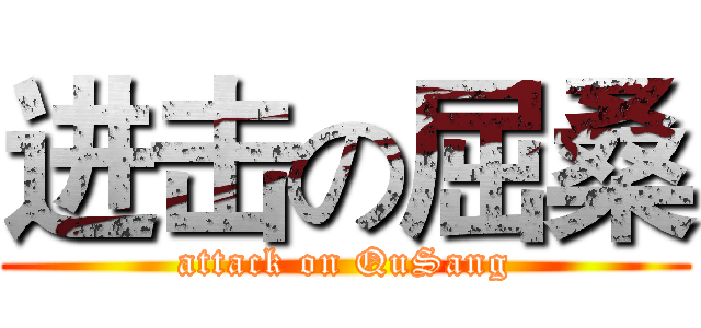 进击の屈桑 (attack on QuSang)