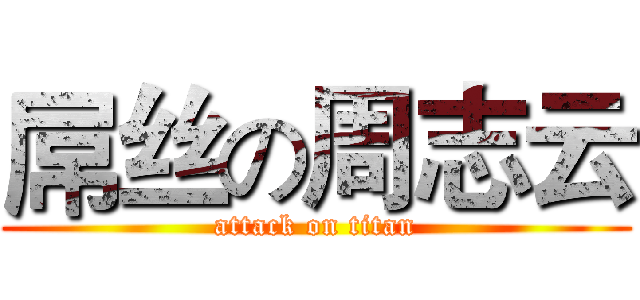 屌丝の周志云 (attack on titan)